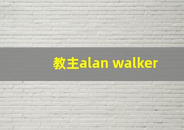 教主alan walker